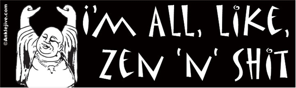 I'm All, Like, Zen 'n' Shit Laptop/Window/Bumper Sticker