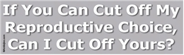 If You Can Cut Off My Reproductive Choice, Can I Cut Off Yours? Liberal Progressive Laptop/Window/Bumper Sticker