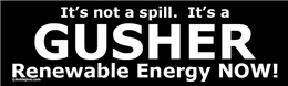 It's not a Spill. It's a GUSHER. Renewable Energy NOW! Liberal Progressive Laptop/Window/Bumper Sticker