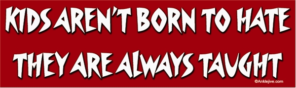 Kids Aren’t Born To Hate - They Are Always Taught Liberal Progressive Laptop/Window/Bumper Sticker
